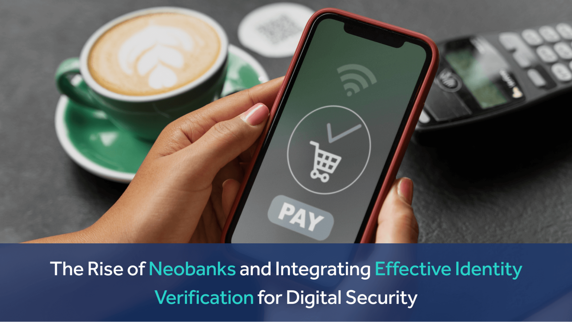 The Rise of Neobanks and Integrating Effective Identity Verification for Digital Security
