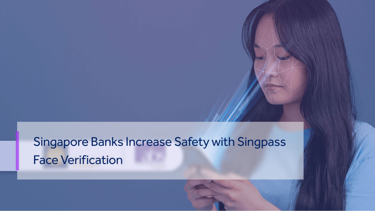 SINGAPORE BANKS AIM TO PROVIDE SECURITY TO THEIR CUSTOMERS WITH SINGPASS FACE VERIFICATION