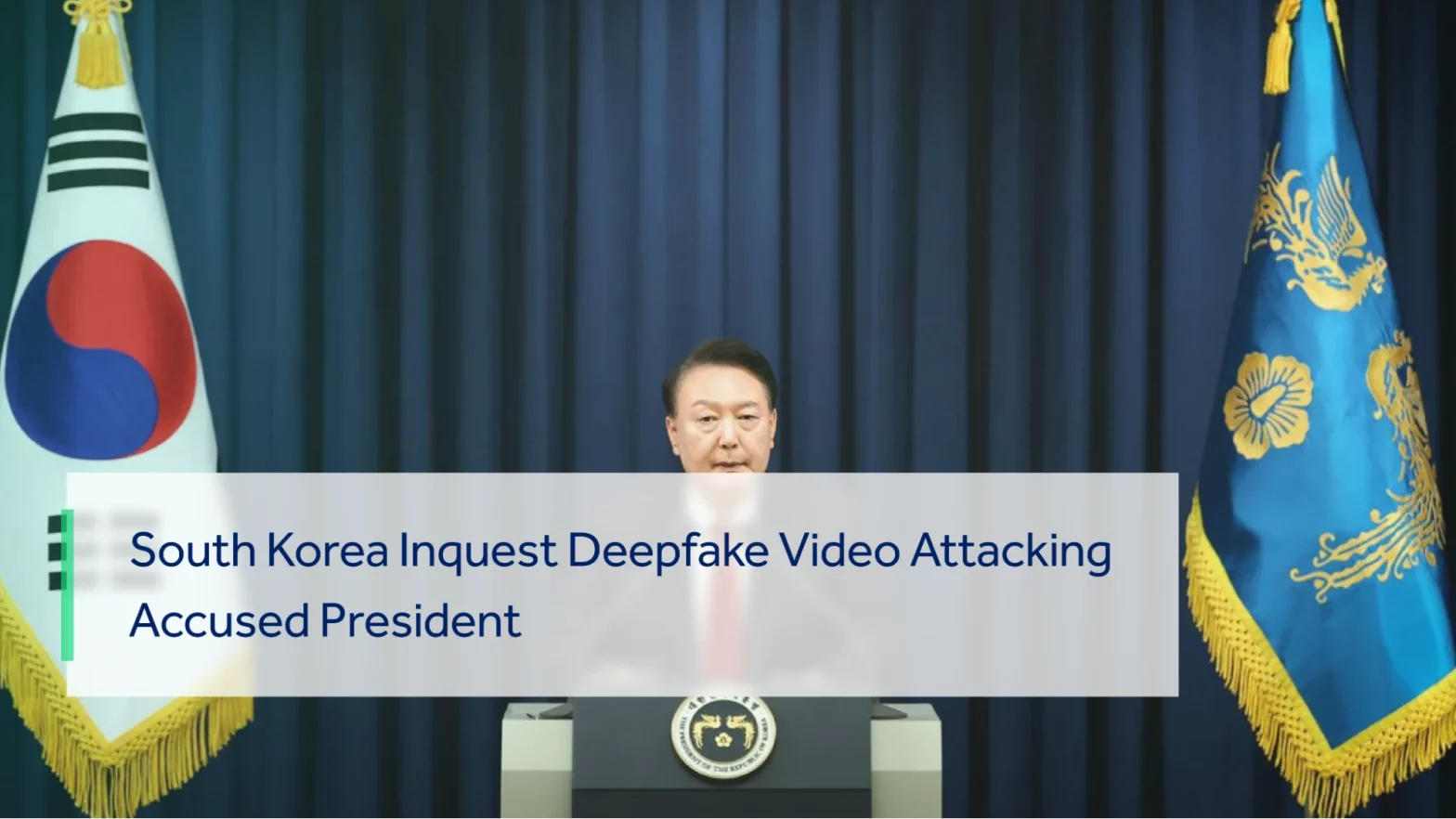 SOUTH KOREA INVESTIGATE DEEPFAKE VIDEO ATTEMPTING ACCUSED PRESIDENT