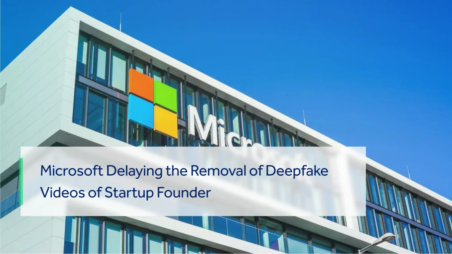 MICROSOFT IS NOT REMOVING THE DEEPFAKE VIDEOS OF STARTUP FOUNDER.