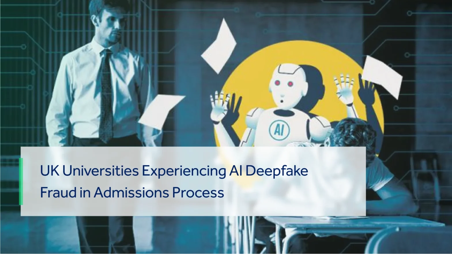 UK UNIVERSITIES BATTLING WITH AI DEEPFAKE FRAUD IN ADMISSION PROCESS.