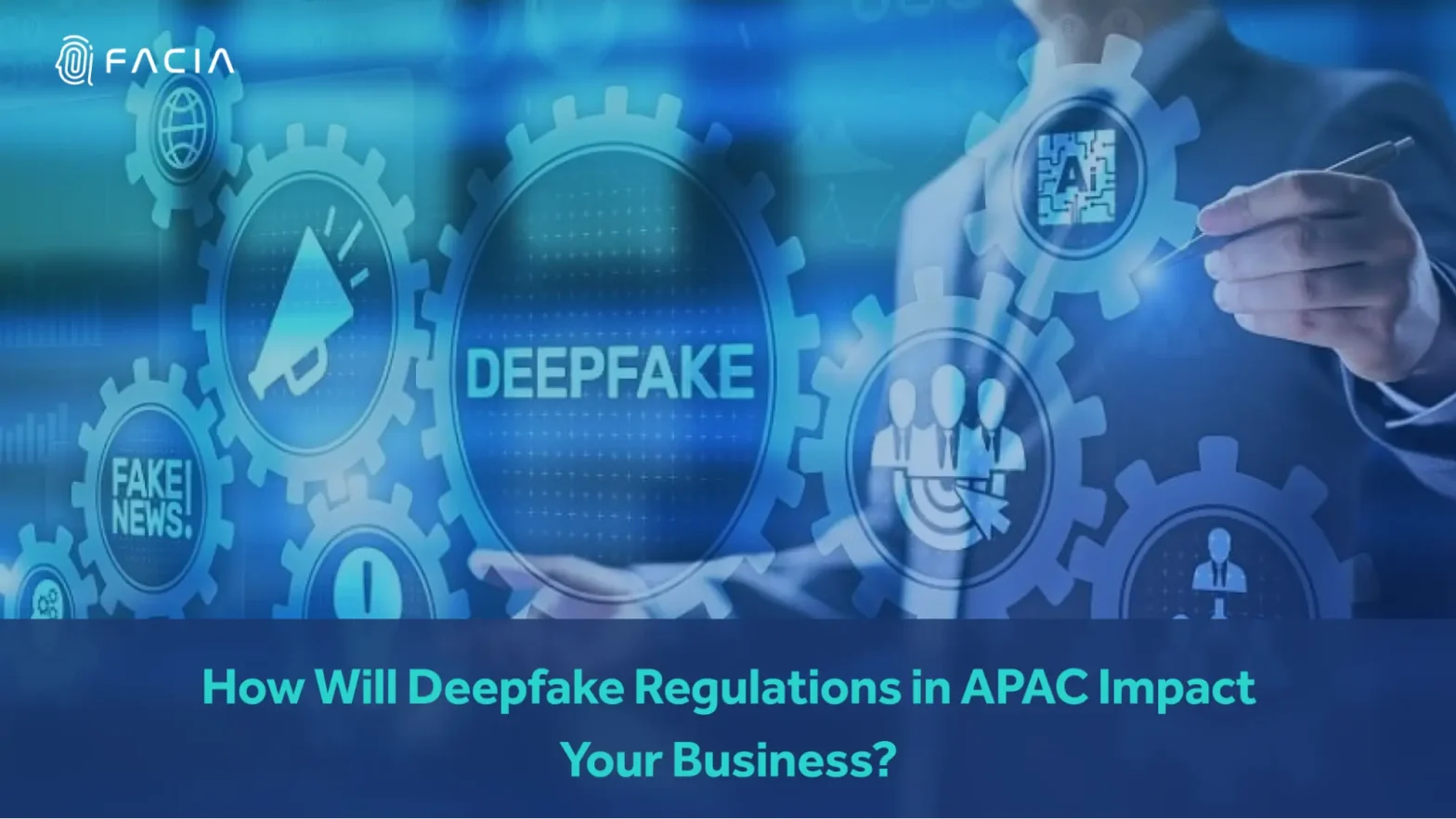 How Will Deepfake Regulations in APAC Impact Your Business?