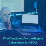 Why  Are Deepfakes a Major Cyberthreat for  CFOs?