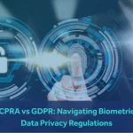 CPRA vs GDPR: Navigating Biometric Data Privacy Regulations