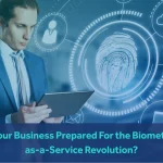 Is Your Business Prepared For the Biometric-as-a-Service Revolution?