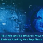 The Rise of Deepfake Software: 5 Ways Your Business Can Stay One Step Ahead