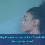 Why Businesses Are at Risk from Facial Recognition Bias?