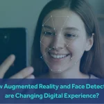 How Augmented Reality and Face Detection Are Changing Digital Experience?