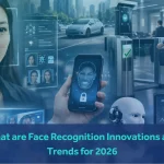 What Are Face Recognition Innovations and Trends for 2026