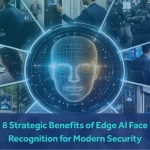 8 Strategic Benefits of Edge AI Face Recognition for Modern Security