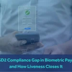 The PSD2 Compliance Gap in Biometric Payments and How Liveness Closes It