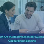 What Are the Best Practices for Customer Onboarding in Banking
